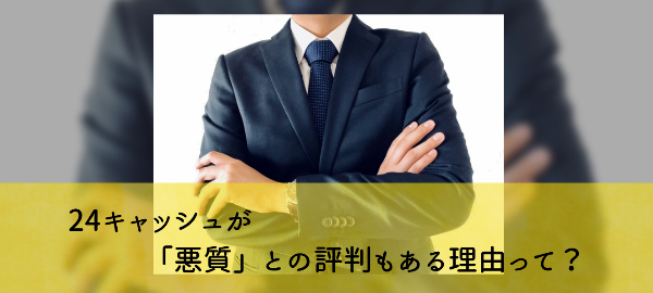 24キャッシュが「悪質」との評判もある理由って?