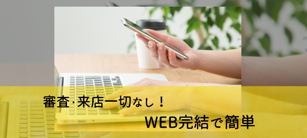 審査・来店一切なし!WEB完結で簡単