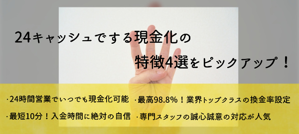 24キャッシュでする現金化の特徴4選をピックアップ!