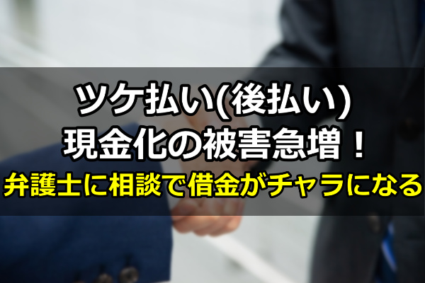 ツケ払い(後払い)現金化の被害急増!弁護士に相談で借金がチャラになる