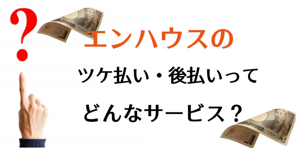 エンハウスのツケ払い(後払い)現金化サービスとは?